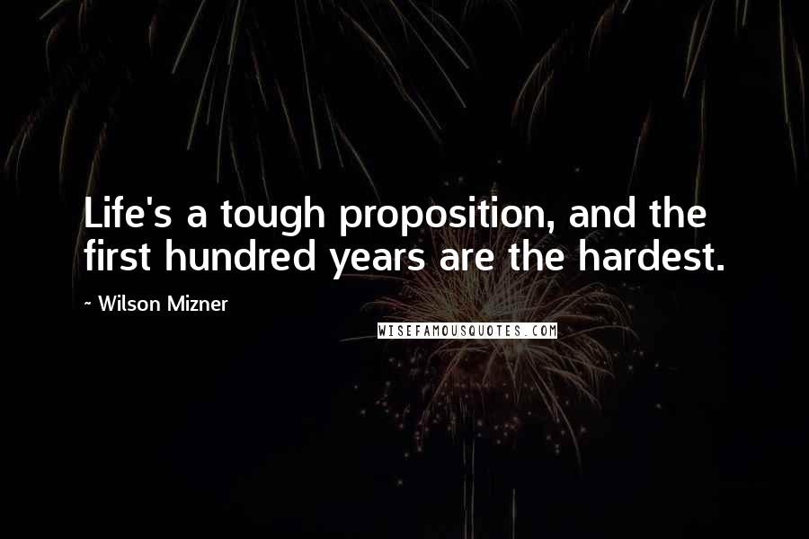 Wilson Mizner Quotes: Life's a tough proposition, and the first hundred years are the hardest.