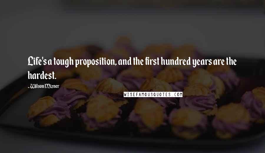 Wilson Mizner Quotes: Life's a tough proposition, and the first hundred years are the hardest.