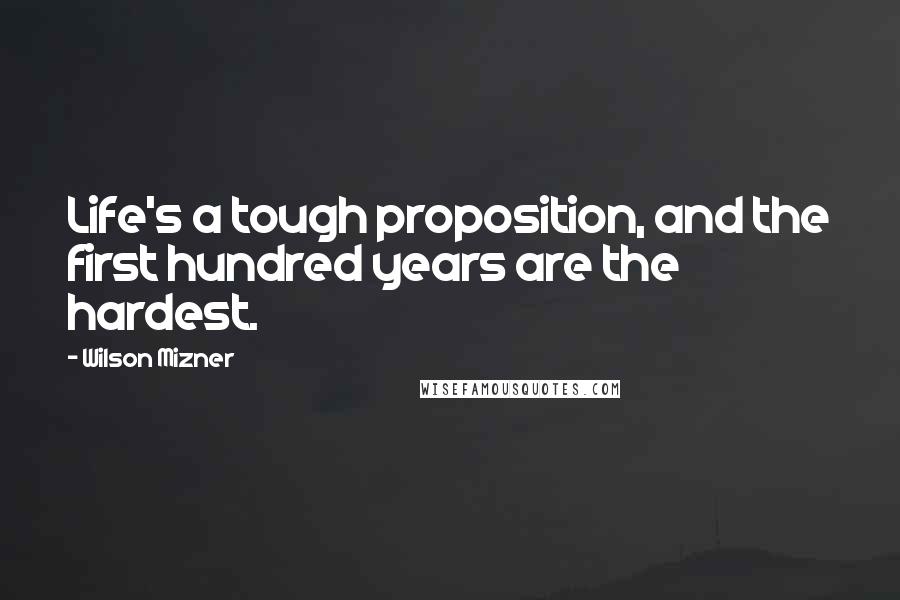 Wilson Mizner Quotes: Life's a tough proposition, and the first hundred years are the hardest.