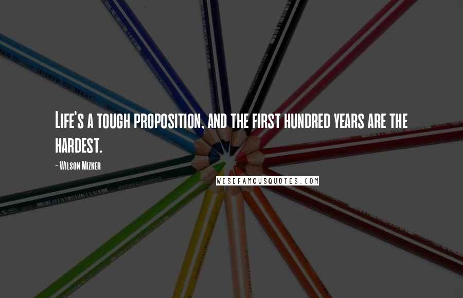 Wilson Mizner Quotes: Life's a tough proposition, and the first hundred years are the hardest.
