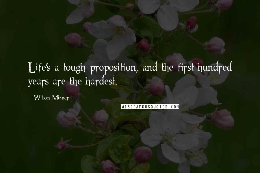 Wilson Mizner Quotes: Life's a tough proposition, and the first hundred years are the hardest.