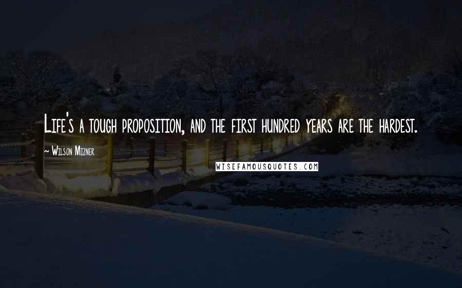 Wilson Mizner Quotes: Life's a tough proposition, and the first hundred years are the hardest.
