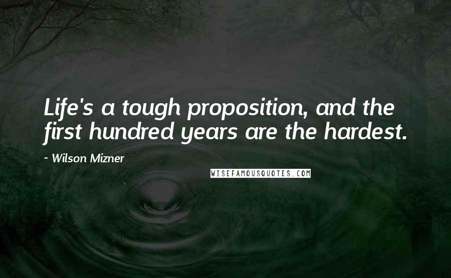 Wilson Mizner Quotes: Life's a tough proposition, and the first hundred years are the hardest.
