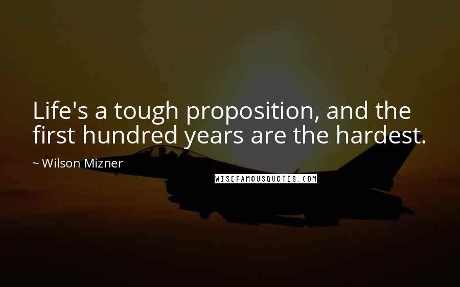 Wilson Mizner Quotes: Life's a tough proposition, and the first hundred years are the hardest.