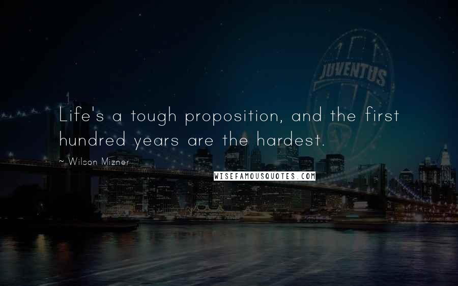 Wilson Mizner Quotes: Life's a tough proposition, and the first hundred years are the hardest.