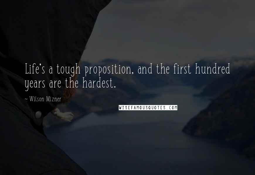 Wilson Mizner Quotes: Life's a tough proposition, and the first hundred years are the hardest.