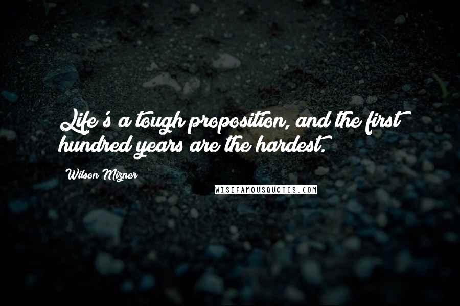 Wilson Mizner Quotes: Life's a tough proposition, and the first hundred years are the hardest.