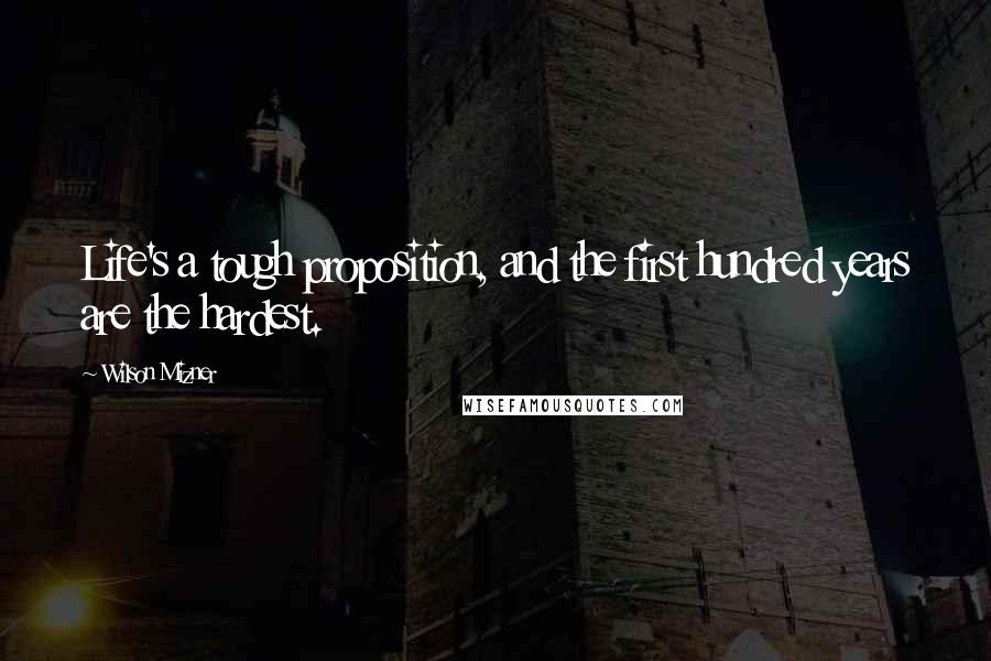 Wilson Mizner Quotes: Life's a tough proposition, and the first hundred years are the hardest.