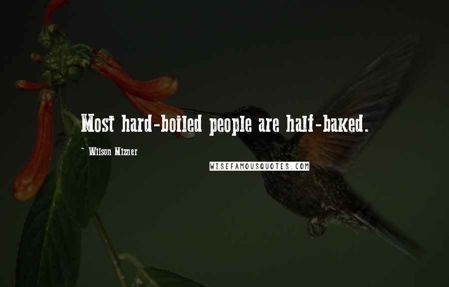 Wilson Mizner Quotes: Most hard-boiled people are half-baked.