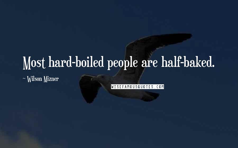 Wilson Mizner Quotes: Most hard-boiled people are half-baked.