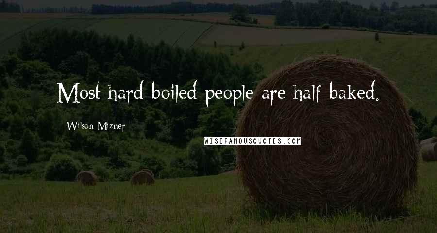 Wilson Mizner Quotes: Most hard-boiled people are half-baked.