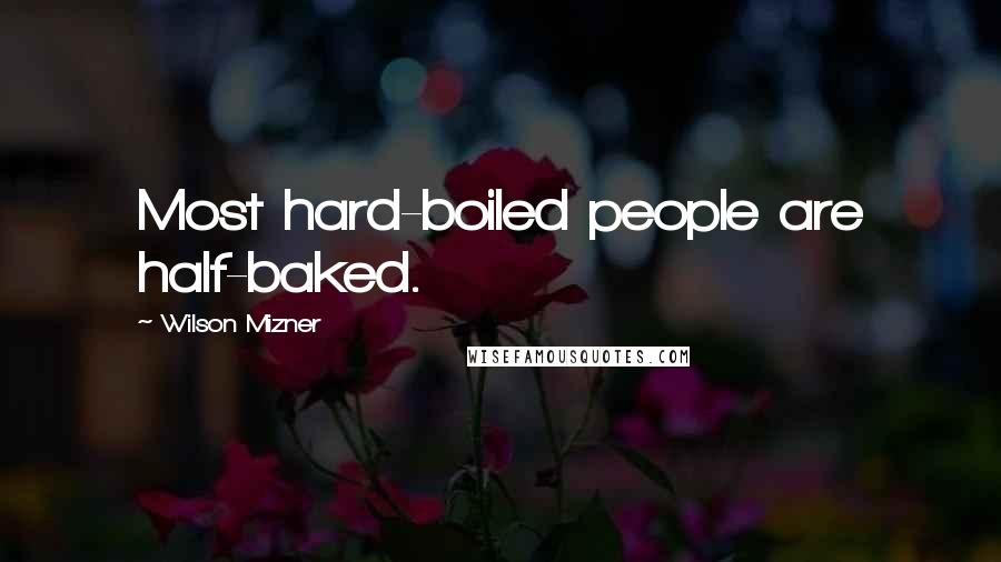 Wilson Mizner Quotes: Most hard-boiled people are half-baked.