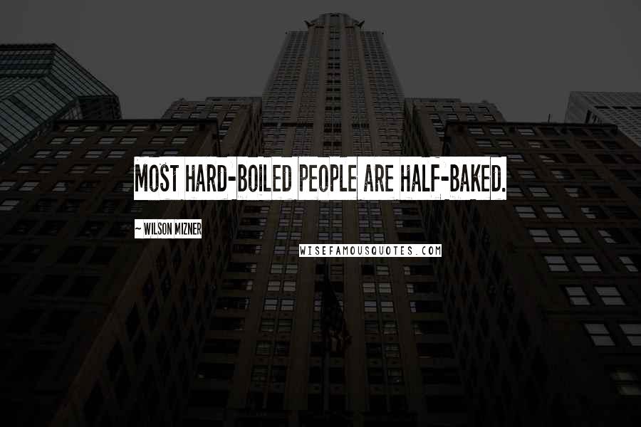 Wilson Mizner Quotes: Most hard-boiled people are half-baked.