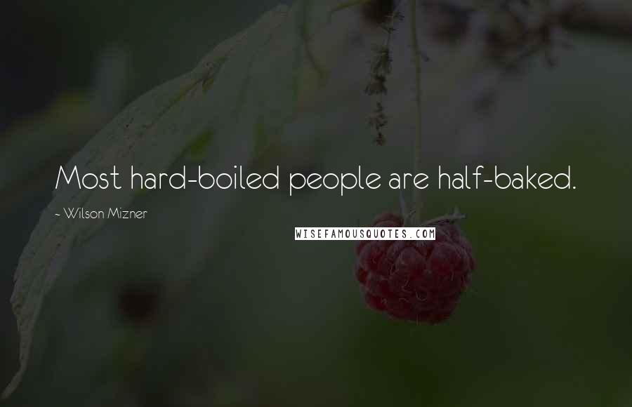 Wilson Mizner Quotes: Most hard-boiled people are half-baked.