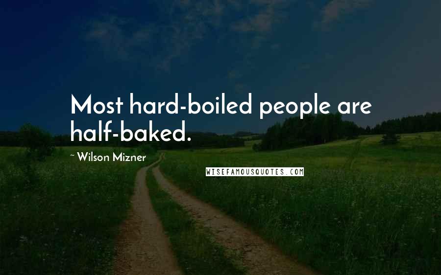 Wilson Mizner Quotes: Most hard-boiled people are half-baked.