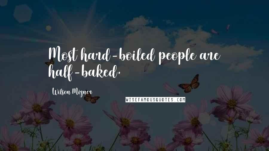 Wilson Mizner Quotes: Most hard-boiled people are half-baked.