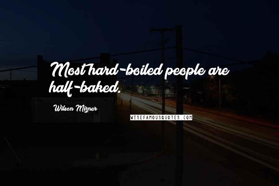 Wilson Mizner Quotes: Most hard-boiled people are half-baked.