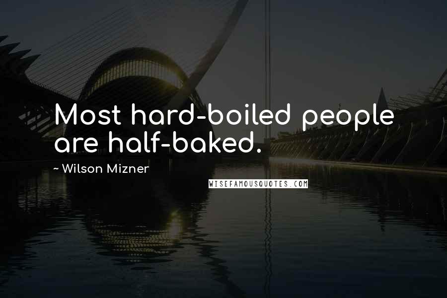 Wilson Mizner Quotes: Most hard-boiled people are half-baked.