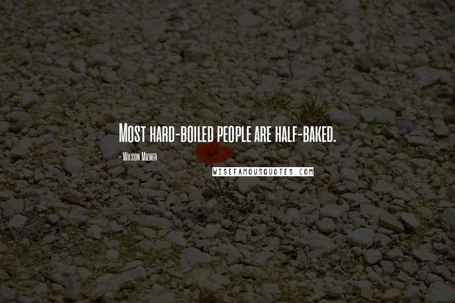 Wilson Mizner Quotes: Most hard-boiled people are half-baked.