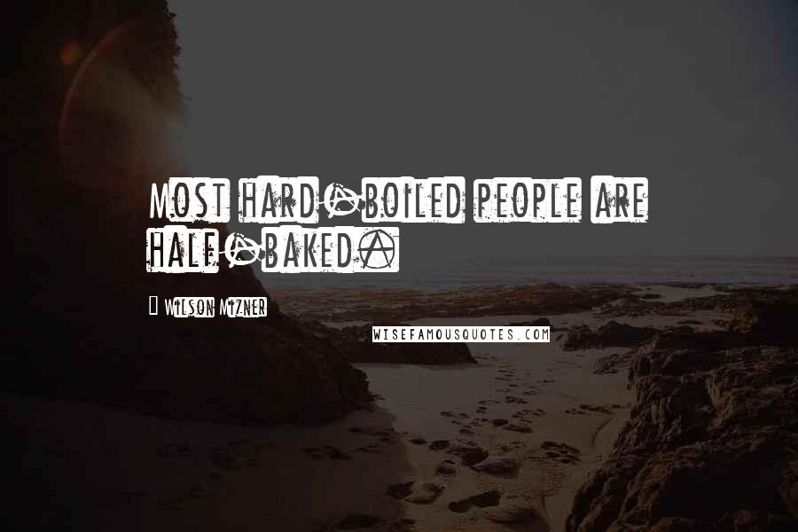 Wilson Mizner Quotes: Most hard-boiled people are half-baked.
