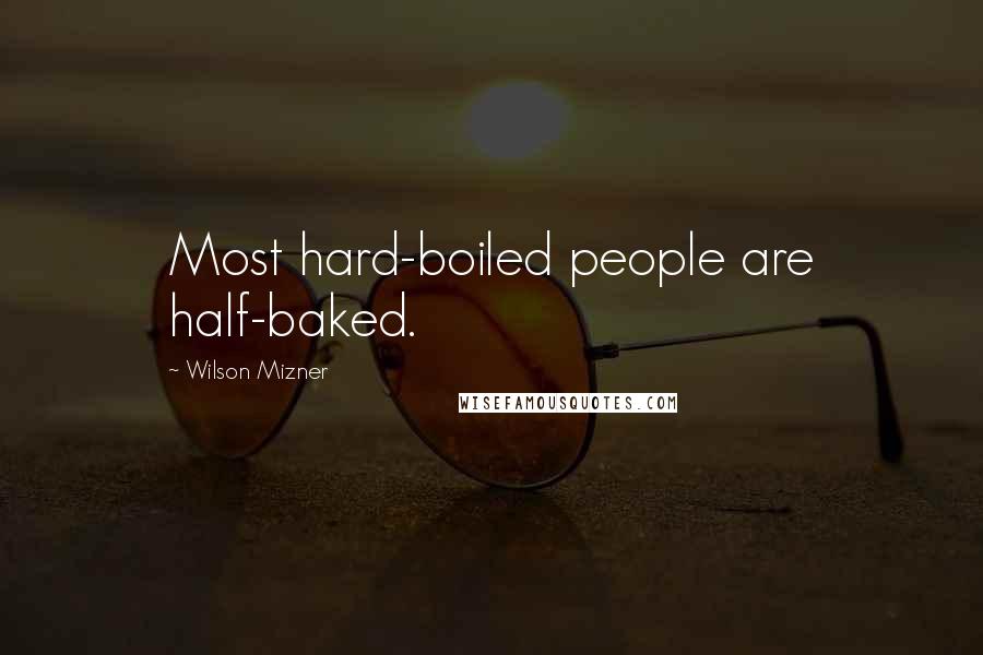 Wilson Mizner Quotes: Most hard-boiled people are half-baked.