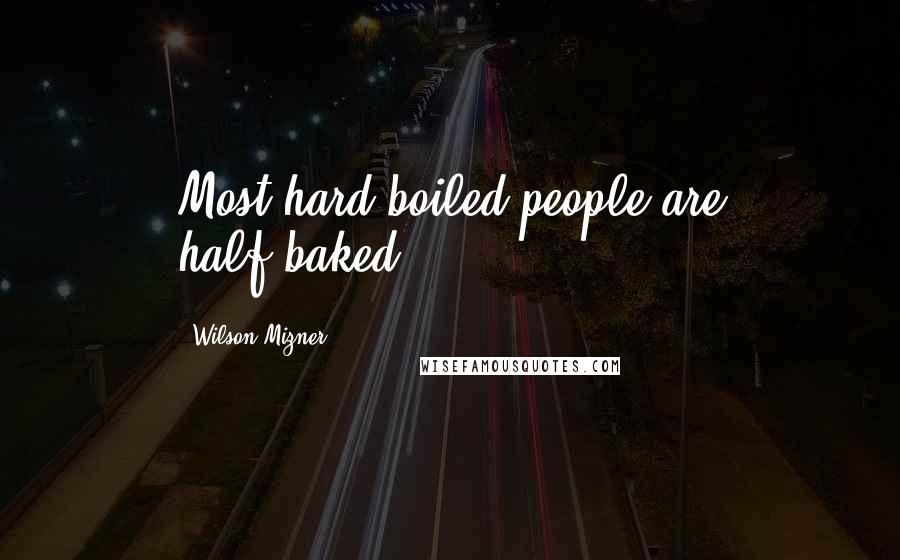 Wilson Mizner Quotes: Most hard-boiled people are half-baked.