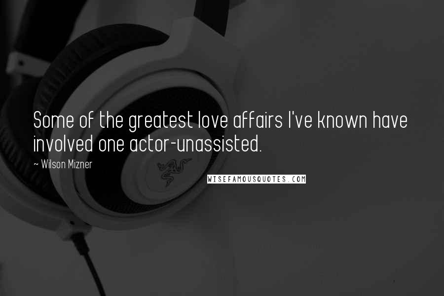 Wilson Mizner Quotes: Some of the greatest love affairs I've known have involved one actor-unassisted.