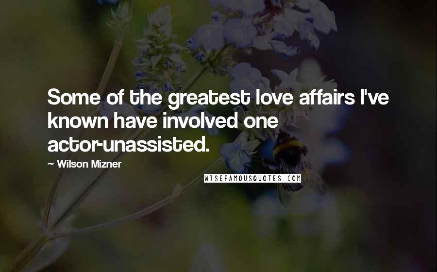 Wilson Mizner Quotes: Some of the greatest love affairs I've known have involved one actor-unassisted.