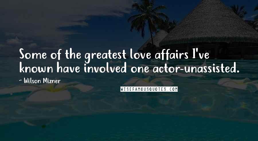 Wilson Mizner Quotes: Some of the greatest love affairs I've known have involved one actor-unassisted.