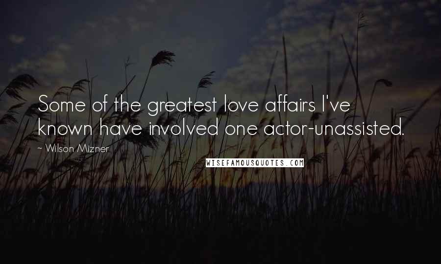 Wilson Mizner Quotes: Some of the greatest love affairs I've known have involved one actor-unassisted.