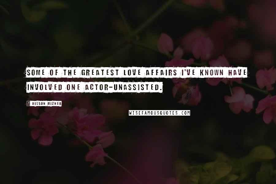 Wilson Mizner Quotes: Some of the greatest love affairs I've known have involved one actor-unassisted.