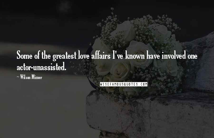 Wilson Mizner Quotes: Some of the greatest love affairs I've known have involved one actor-unassisted.