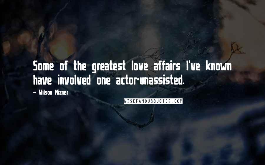 Wilson Mizner Quotes: Some of the greatest love affairs I've known have involved one actor-unassisted.