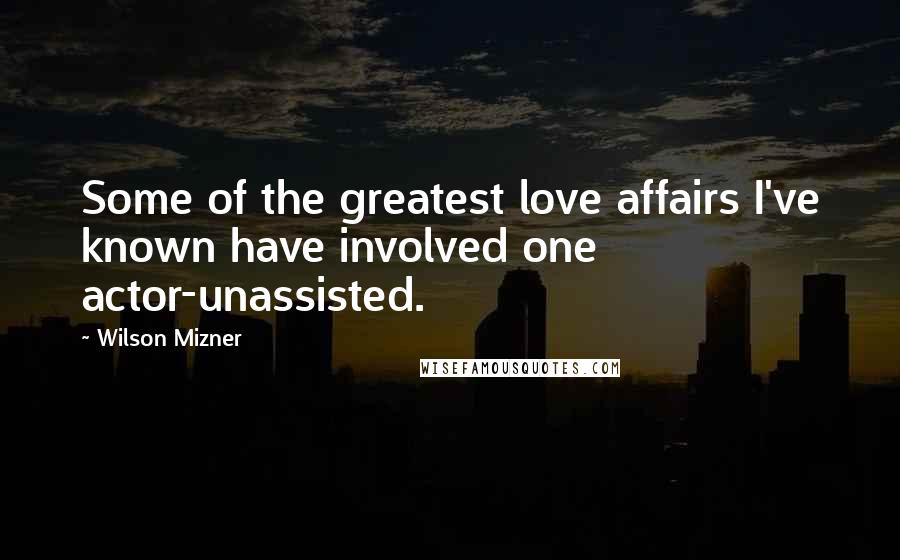 Wilson Mizner Quotes: Some of the greatest love affairs I've known have involved one actor-unassisted.