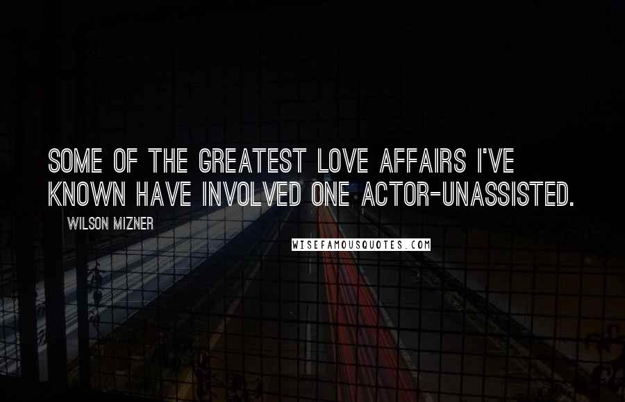 Wilson Mizner Quotes: Some of the greatest love affairs I've known have involved one actor-unassisted.