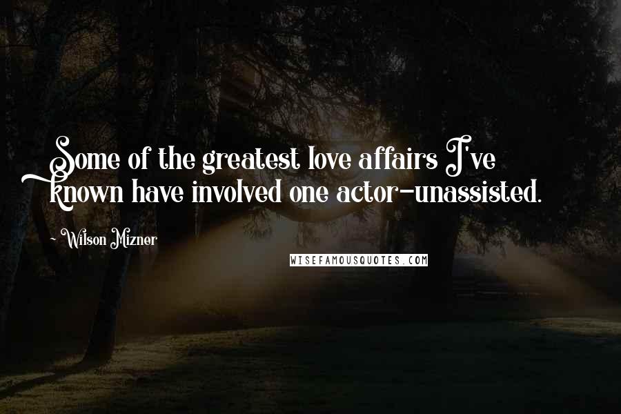 Wilson Mizner Quotes: Some of the greatest love affairs I've known have involved one actor-unassisted.