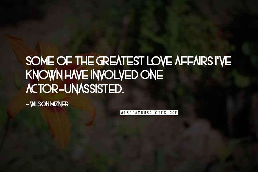 Wilson Mizner Quotes: Some of the greatest love affairs I've known have involved one actor-unassisted.