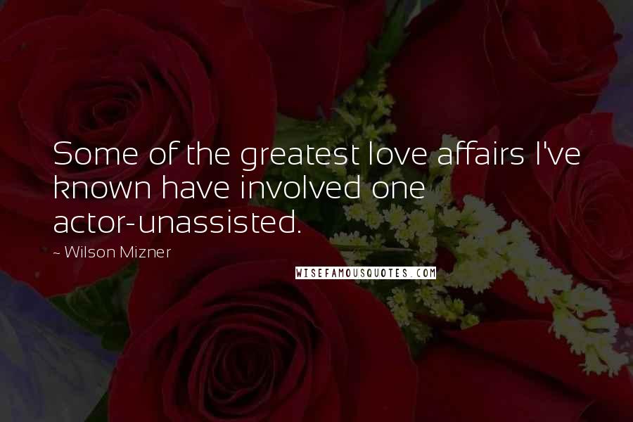 Wilson Mizner Quotes: Some of the greatest love affairs I've known have involved one actor-unassisted.