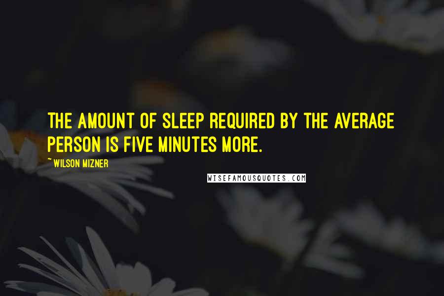 Wilson Mizner Quotes: The amount of sleep required by the average person is five minutes more.