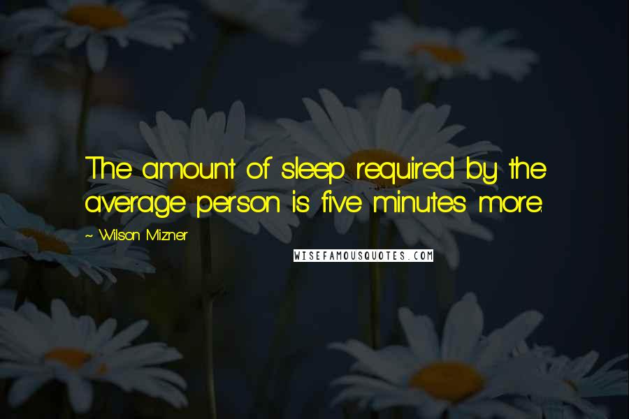 Wilson Mizner Quotes: The amount of sleep required by the average person is five minutes more.