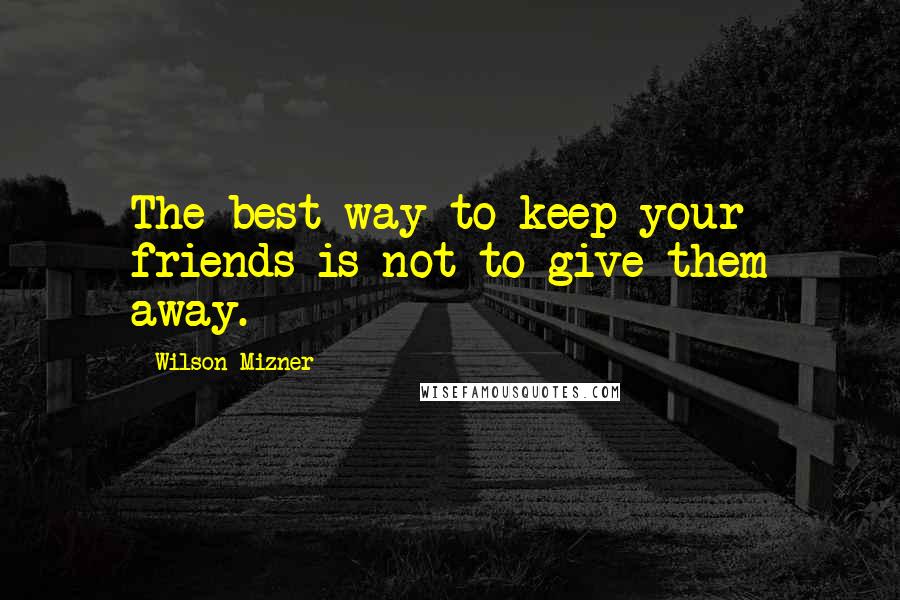 Wilson Mizner Quotes: The best way to keep your friends is not to give them away.