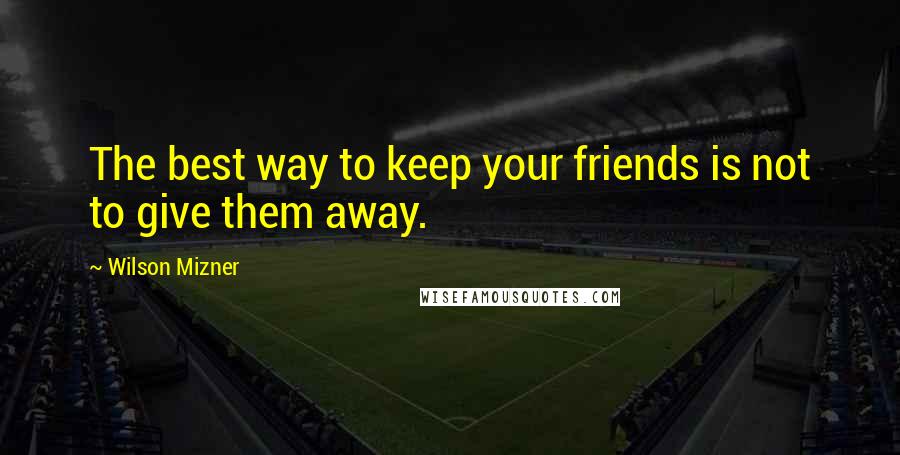 Wilson Mizner Quotes: The best way to keep your friends is not to give them away.