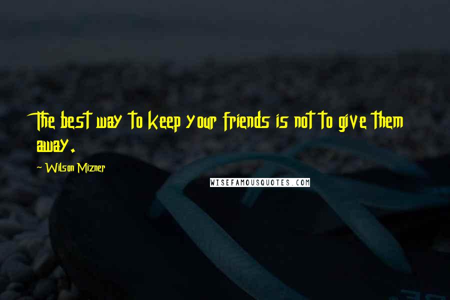 Wilson Mizner Quotes: The best way to keep your friends is not to give them away.