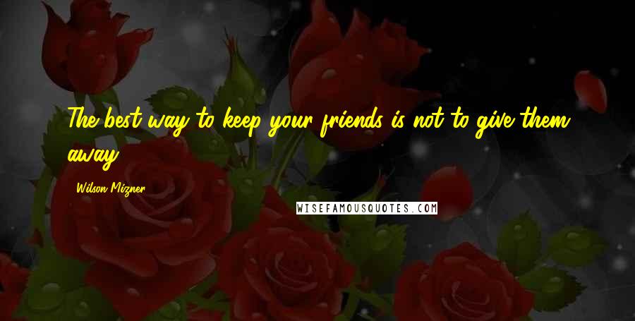 Wilson Mizner Quotes: The best way to keep your friends is not to give them away.