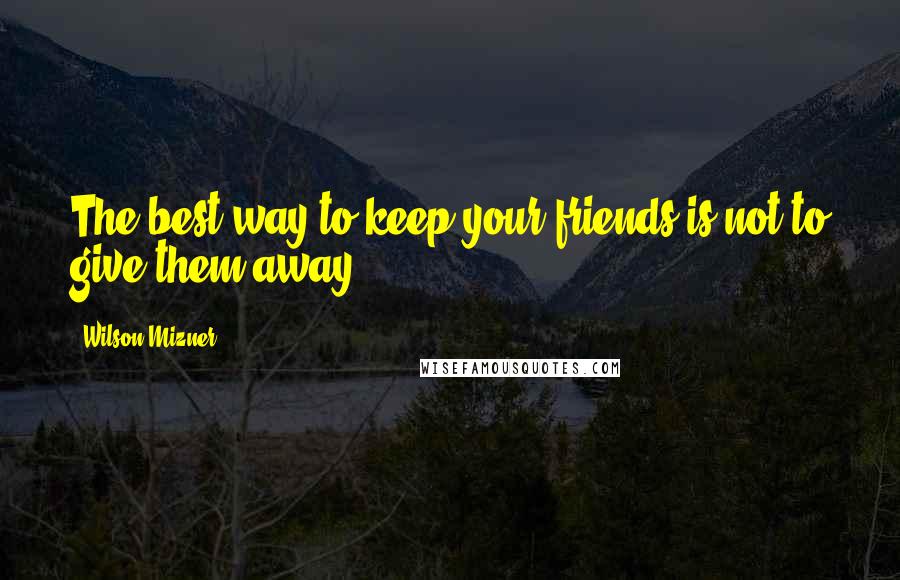 Wilson Mizner Quotes: The best way to keep your friends is not to give them away.