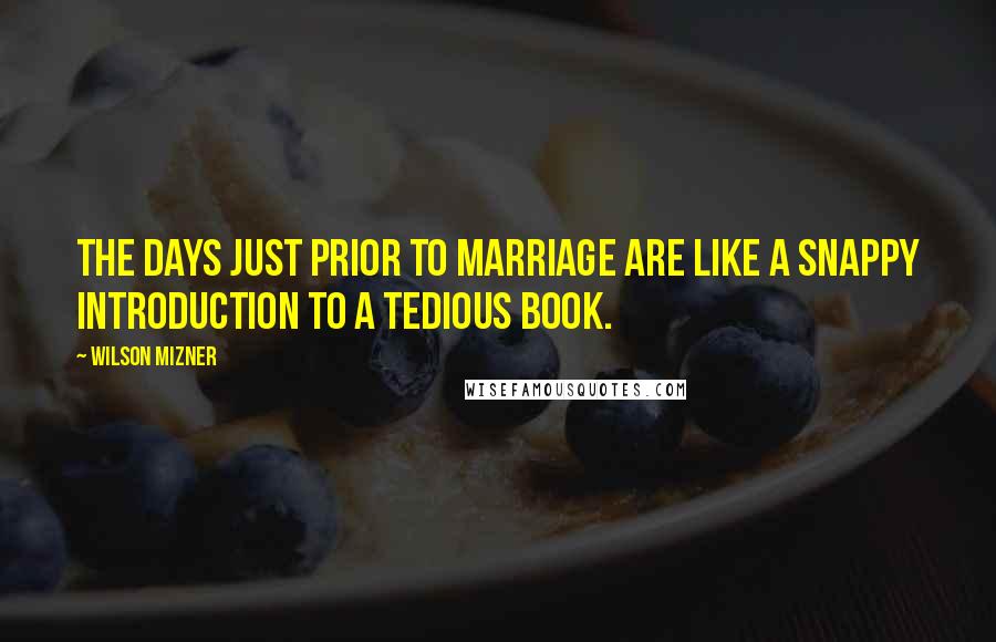 Wilson Mizner Quotes: The days just prior to marriage are like a snappy introduction to a tedious book.