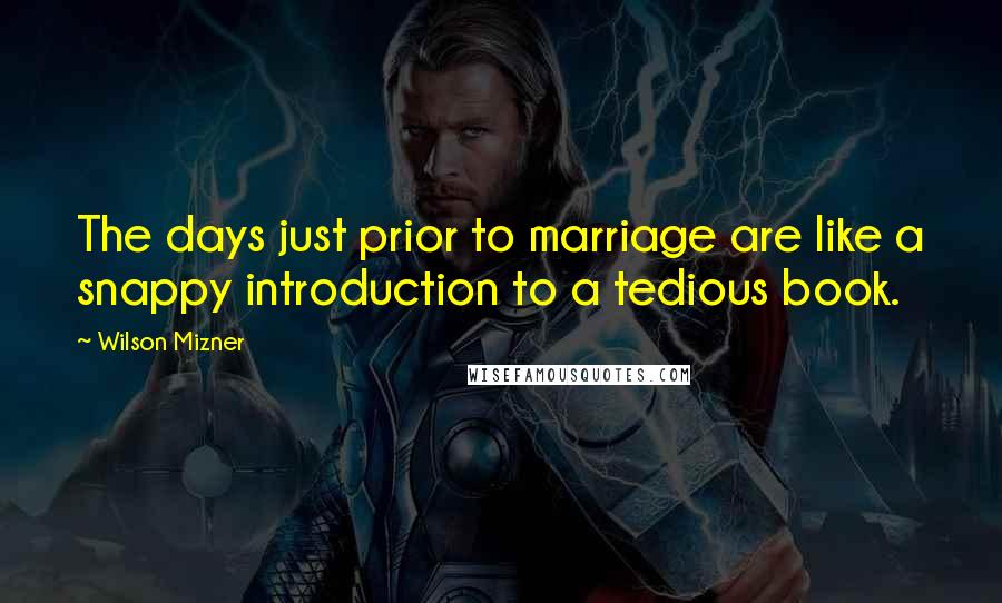 Wilson Mizner Quotes: The days just prior to marriage are like a snappy introduction to a tedious book.