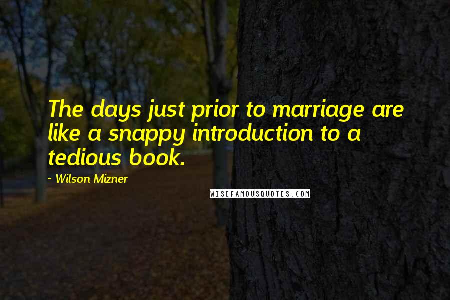 Wilson Mizner Quotes: The days just prior to marriage are like a snappy introduction to a tedious book.