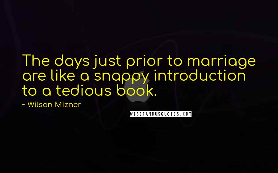 Wilson Mizner Quotes: The days just prior to marriage are like a snappy introduction to a tedious book.