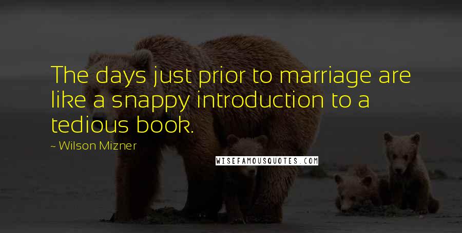 Wilson Mizner Quotes: The days just prior to marriage are like a snappy introduction to a tedious book.